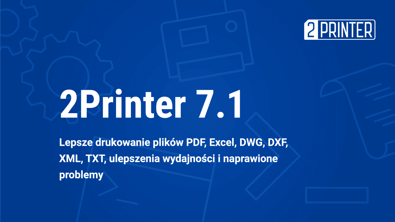 2Printer 7.1: Ulepszone drukowanie plików PDF, Excel, CAD, lepsza wydajność i 9 nowych funkcji