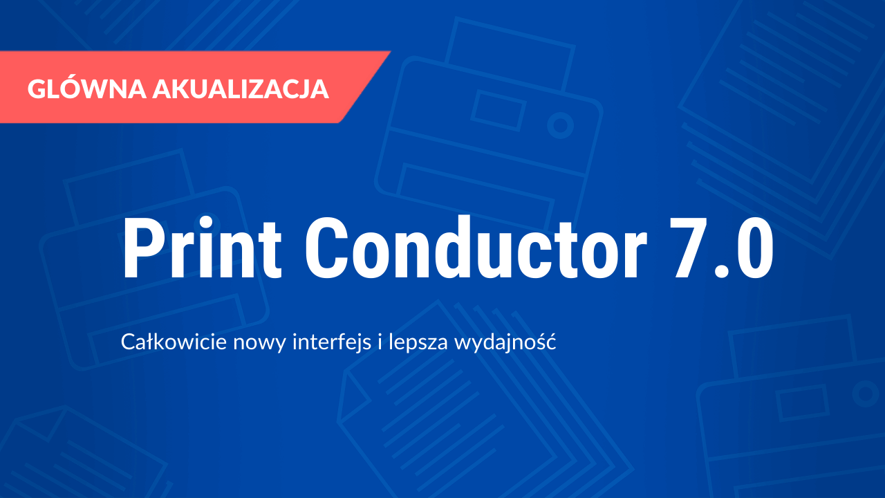Print Conductor 7.0: Całkowicie nowy interfejs i lepsza wydajność